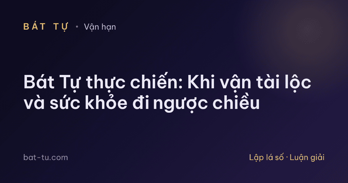 Bát Tự thực chiến: Khi vận tài lộc và sức khỏe đi ngược chiều