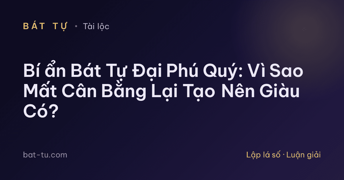 Bí ẩn Bát Tự Đại Phú Quý: Vì Sao Mất Cân Bằng Lại Tạo Nên Giàu Có?