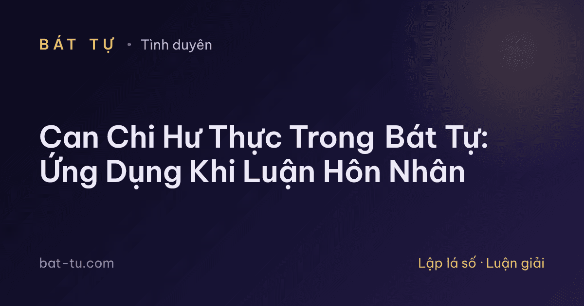 Can Chi Hư Thực Trong Bát Tự: Ứng Dụng Khi Luận Hôn Nhân