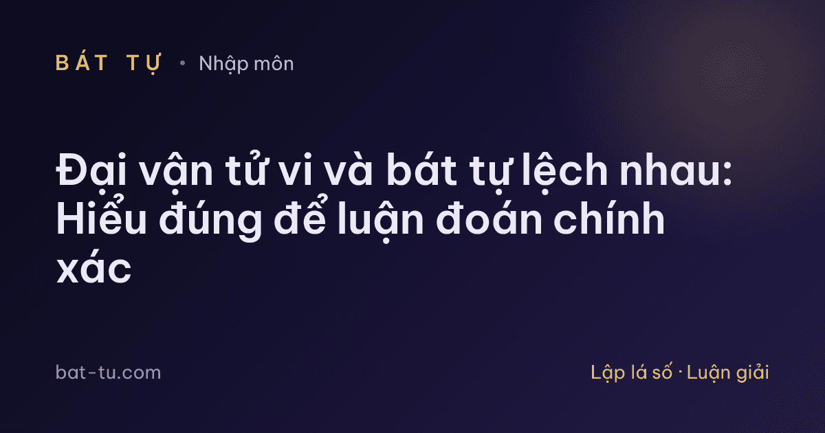 Đại vận tử vi và bát tự lệch nhau: Hiểu đúng để luận đoán chính xác