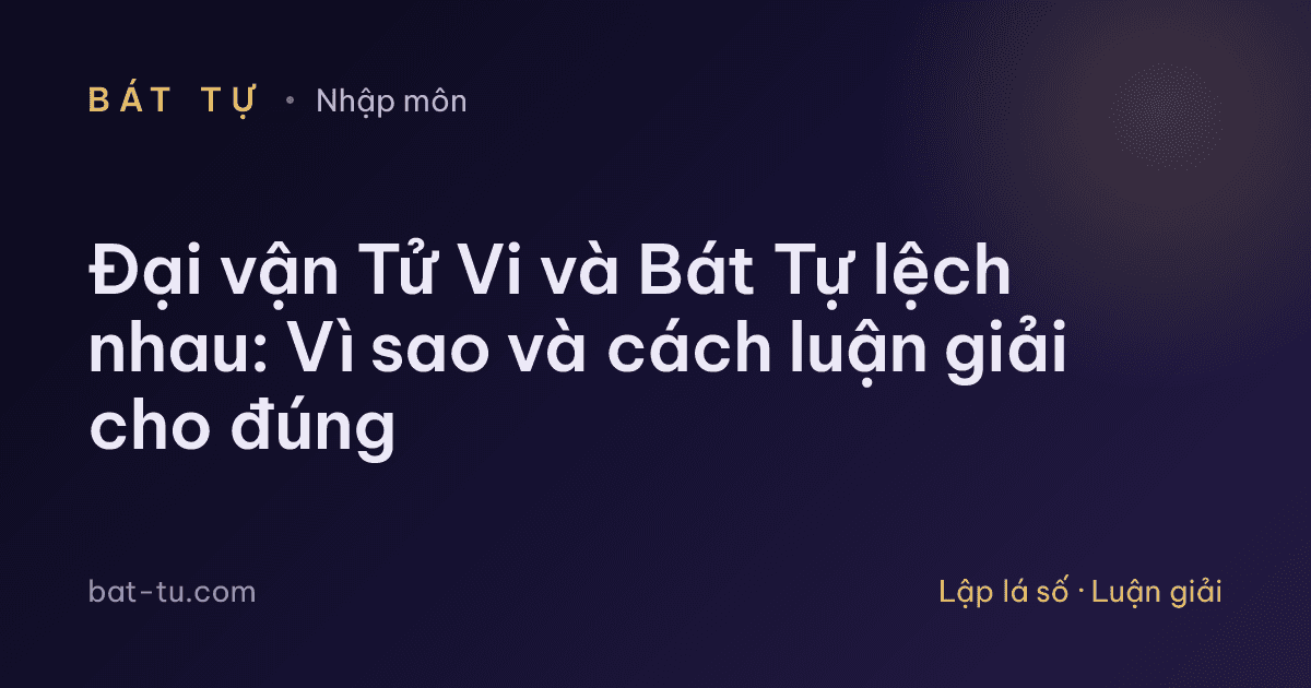 Đại vận Tử Vi và Bát Tự lệch nhau: Vì sao và cách luận giải cho đúng
