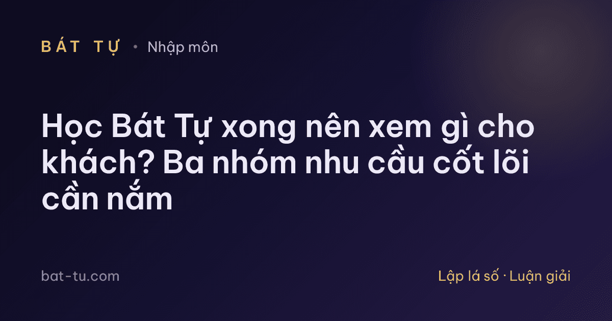 Học Bát Tự xong nên xem gì cho khách? Ba nhóm nhu cầu cốt lõi cần nắm