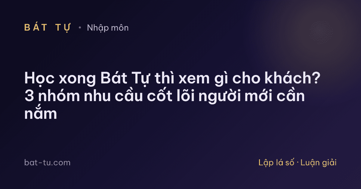 Học xong Bát Tự thì xem gì cho khách? 3 nhóm nhu cầu cốt lõi người mới cần nắm