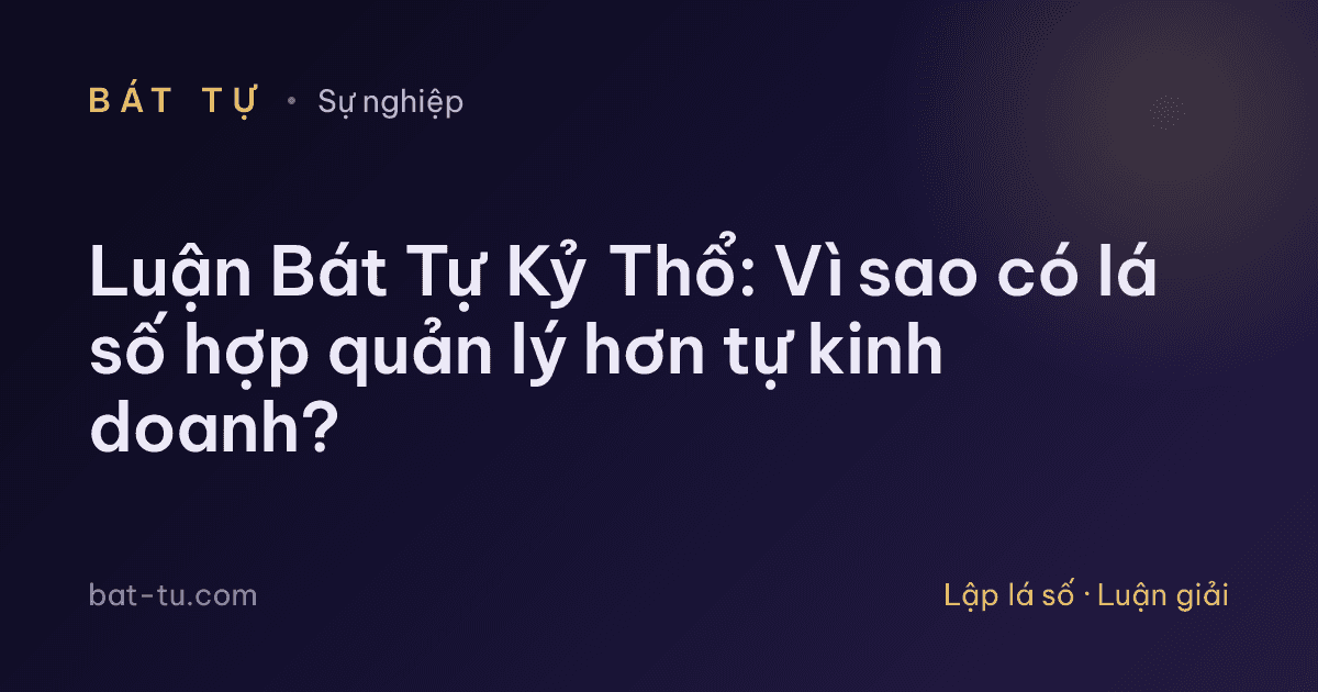 Luận Bát Tự Kỷ Thổ: Vì sao có lá số hợp quản lý hơn tự kinh doanh?