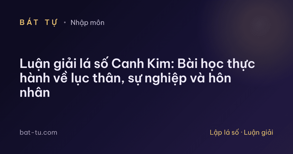 Luận giải lá số Canh Kim: Bài học thực hành về lục thân, sự nghiệp và hôn nhân