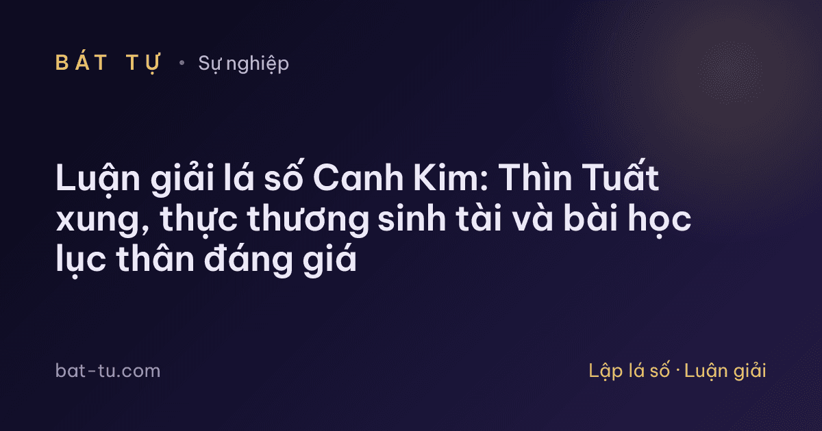 Luận giải lá số Canh Kim: Thìn Tuất xung, thực thương sinh tài và bài học lục thân đáng giá