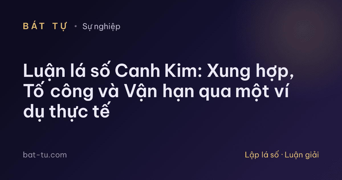 Luận lá số Canh Kim: Xung hợp, Tố công và Vận hạn qua một ví dụ thực tế