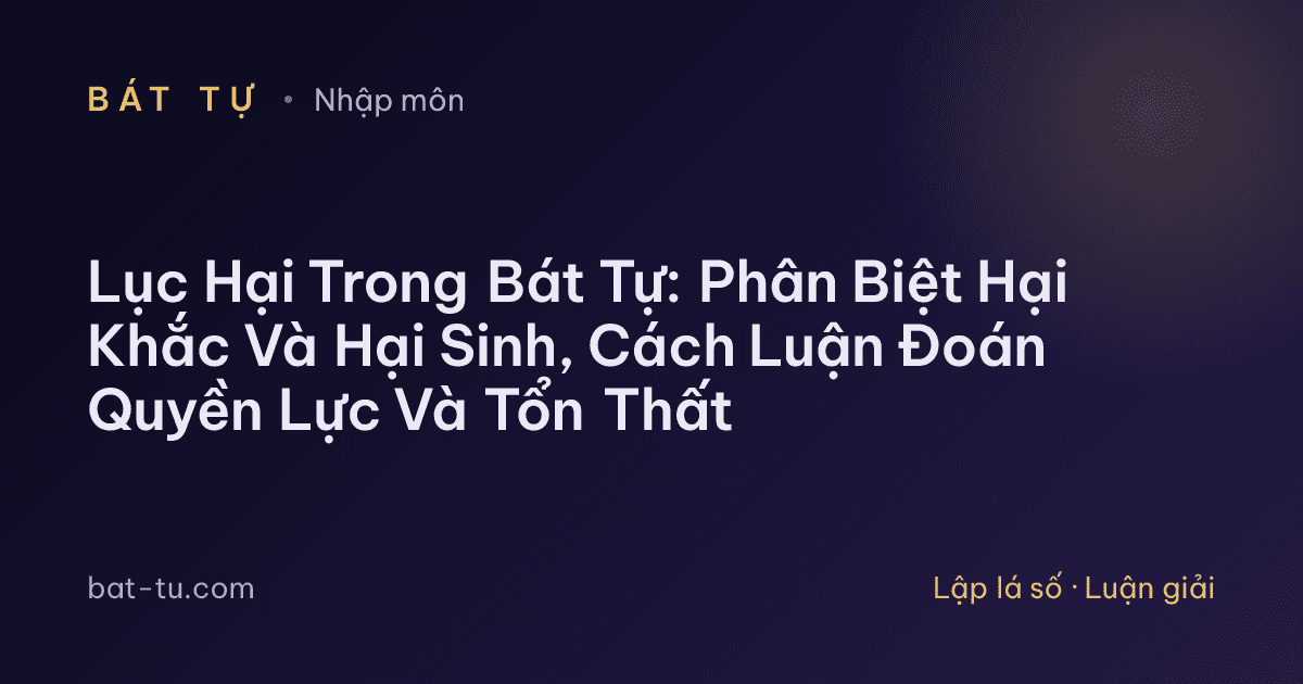 Lục Hại Trong Bát Tự: Phân Biệt Hại Khắc Và Hại Sinh, Cách Luận Đoán Quyền Lực Và Tổn Thất