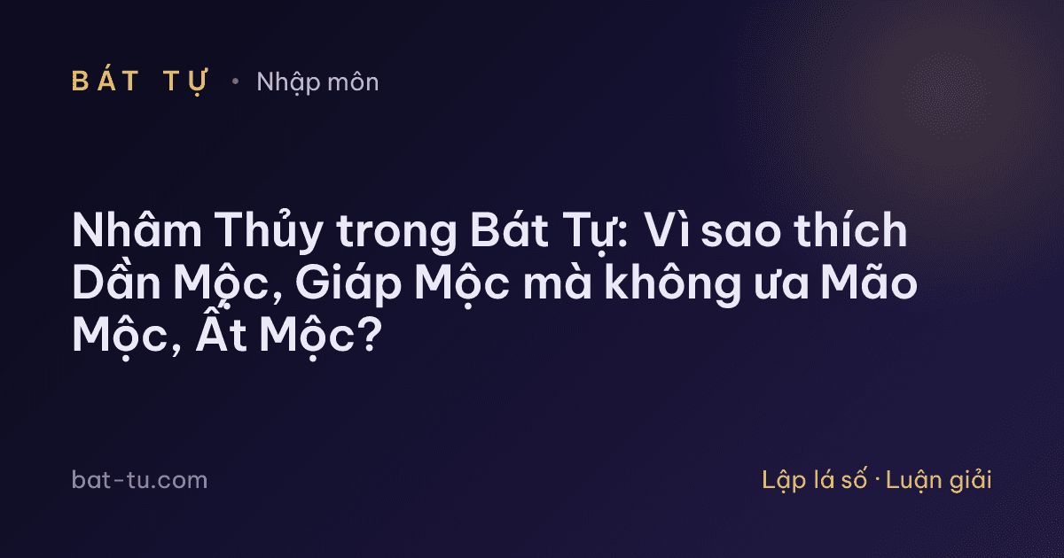 Nhâm Thủy trong Bát Tự: Vì sao thích Dần Mộc, Giáp Mộc mà không ưa Mão Mộc, Ất Mộc?
