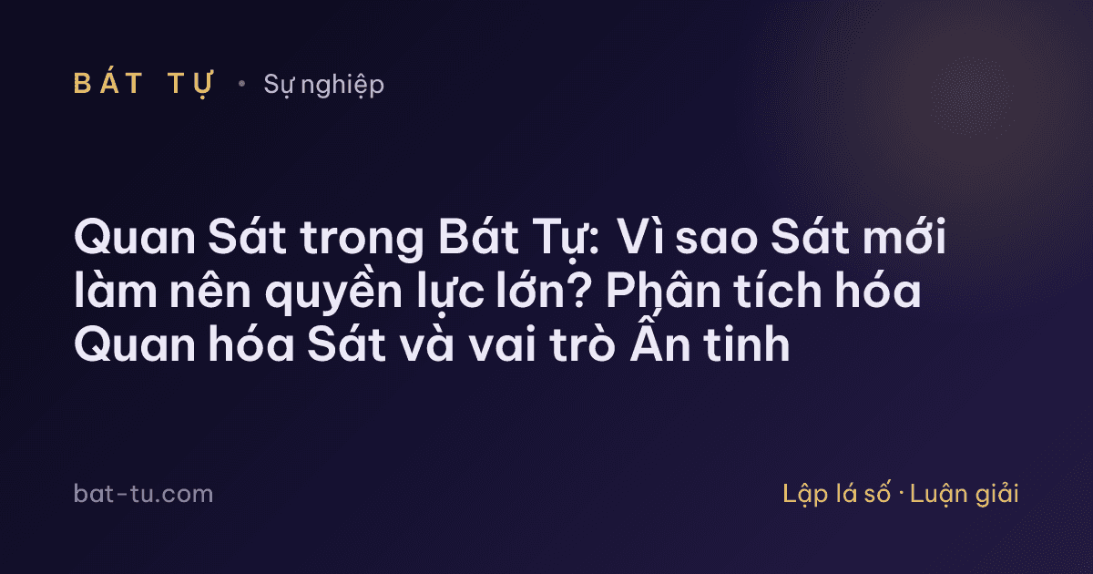 Quan Sát trong Bát Tự: Vì sao Sát mới làm nên quyền lực lớn? Phân tích hóa Quan hóa Sát và vai trò Ấn tinh