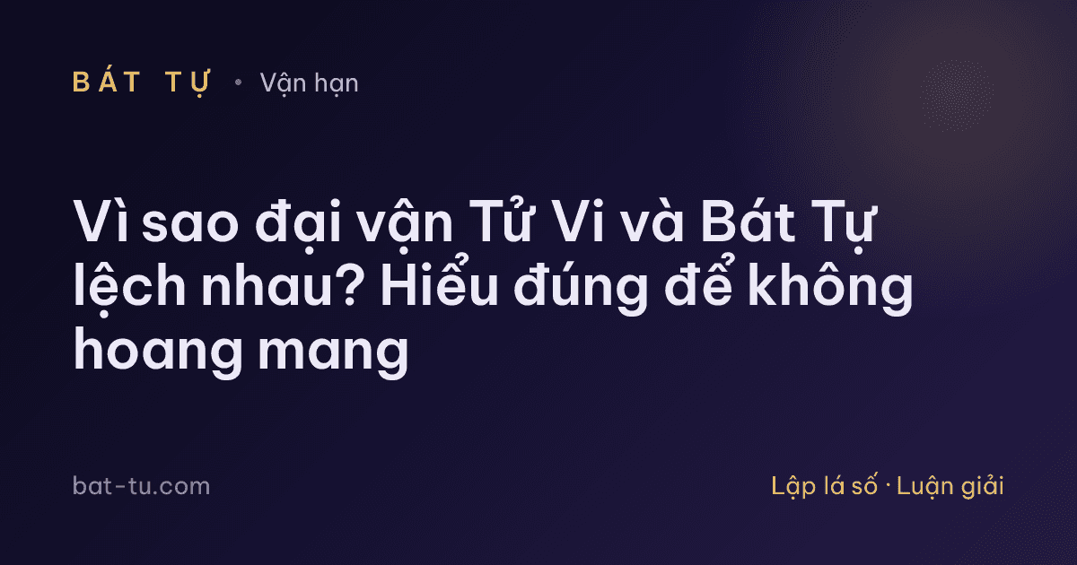 Vì sao đại vận Tử Vi và Bát Tự lệch nhau? Hiểu đúng để không hoang mang